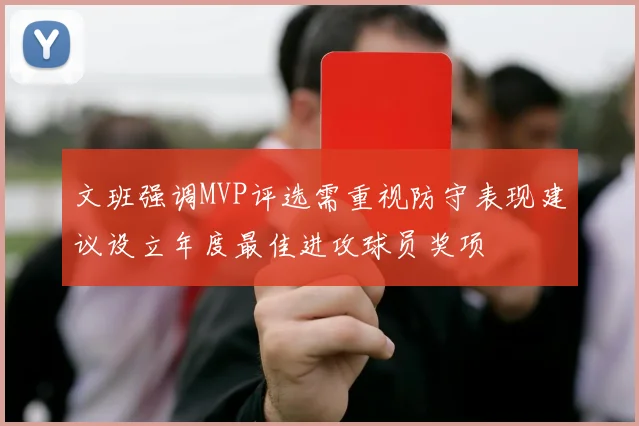 文班强调MVP评选需重视防守表现建议设立年度最佳进攻球员奖项