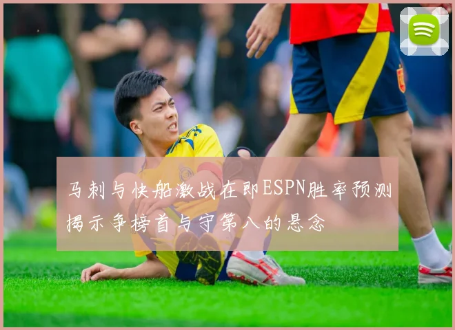 马刺与快船激战在即ESPN胜率预测揭示争榜首与守第八的悬念