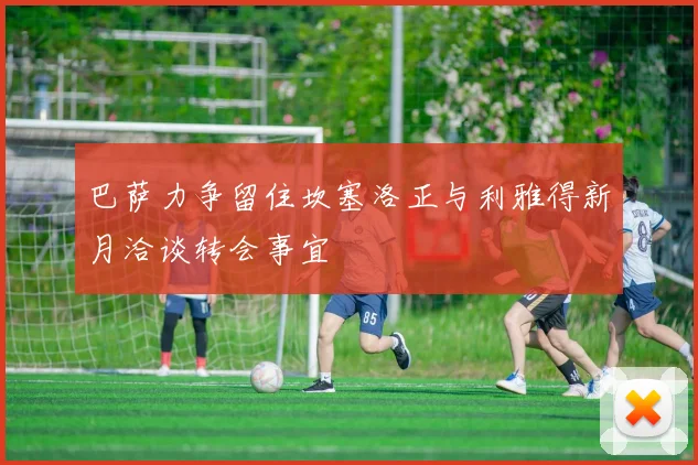 巴萨力争留住坎塞洛正与利雅得新月洽谈转会事宜