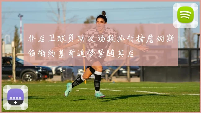 非后卫球员助攻场数排行榜詹姆斯领衔约基奇追梦紧随其后
