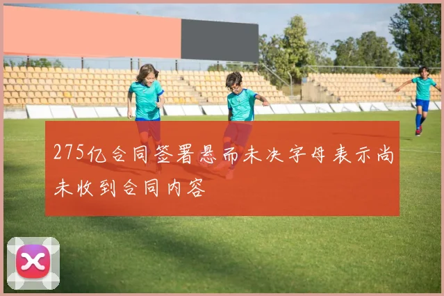 275亿合同签署悬而未决字母表示尚未收到合同内容