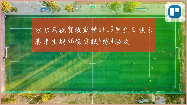 切尔西祝贺埃斯特旺19岁生日快乐赛季出战36场贡献8球4助攻