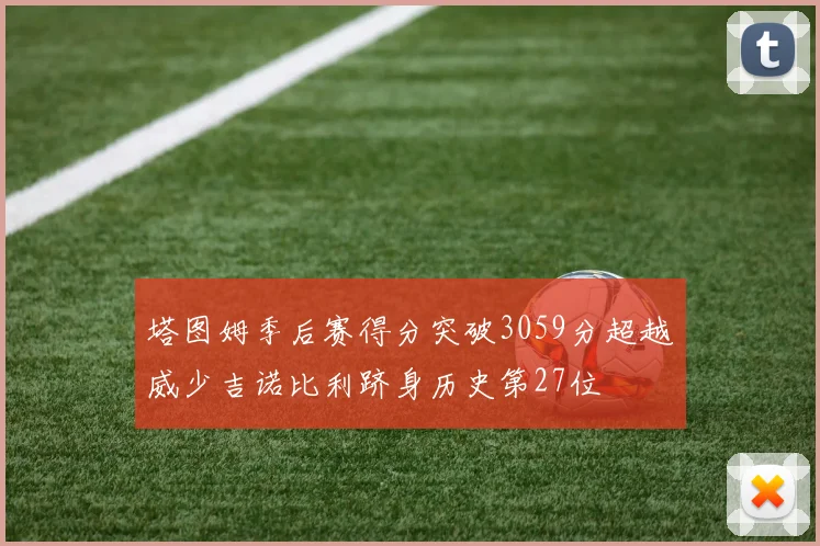 塔图姆季后赛得分突破3059分超越威少吉诺比利跻身历史第27位